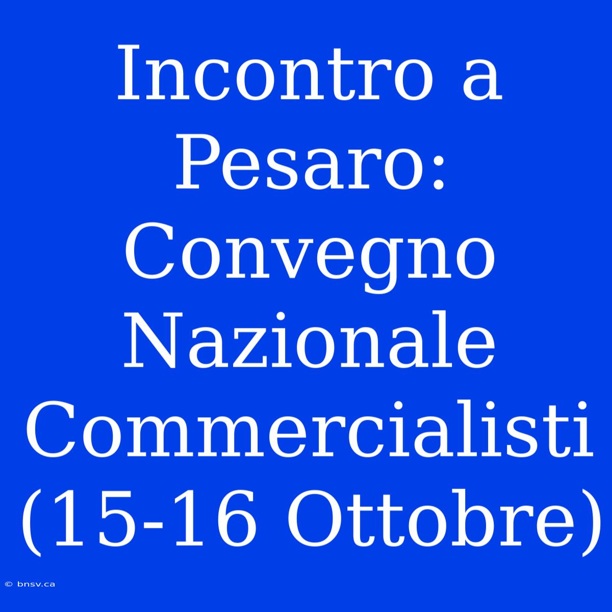 Incontro A Pesaro: Convegno Nazionale Commercialisti (15-16 Ottobre)