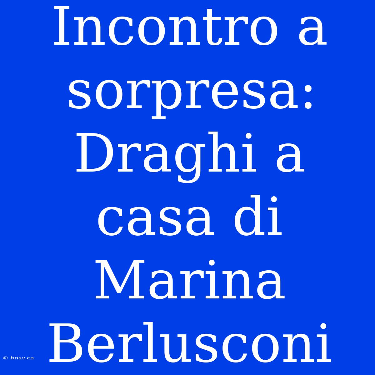 Incontro A Sorpresa: Draghi A Casa Di Marina Berlusconi