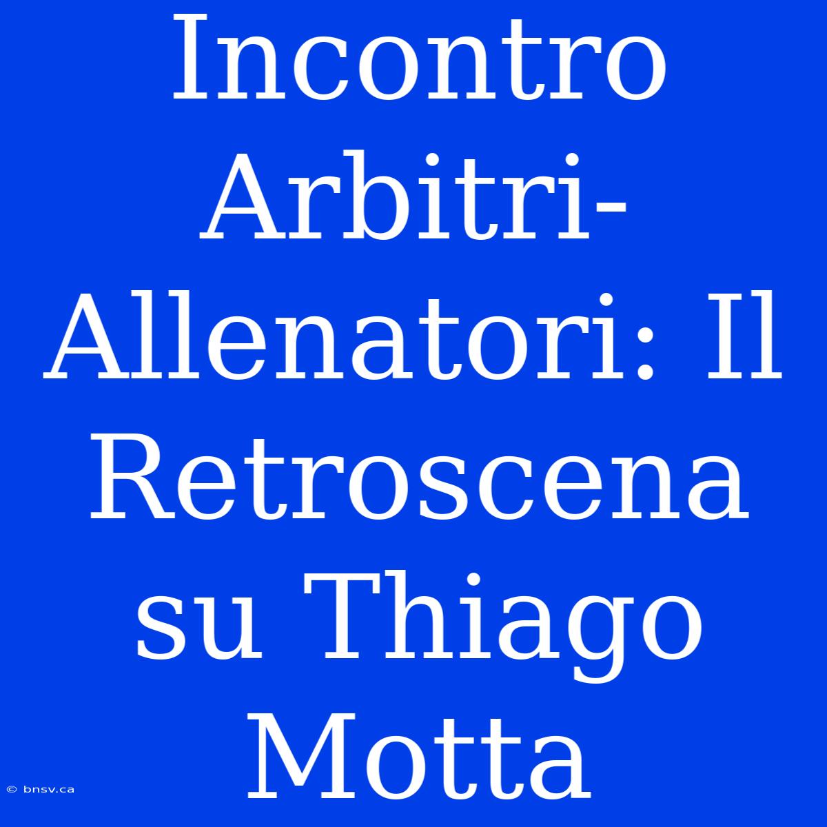 Incontro Arbitri-Allenatori: Il Retroscena Su Thiago Motta