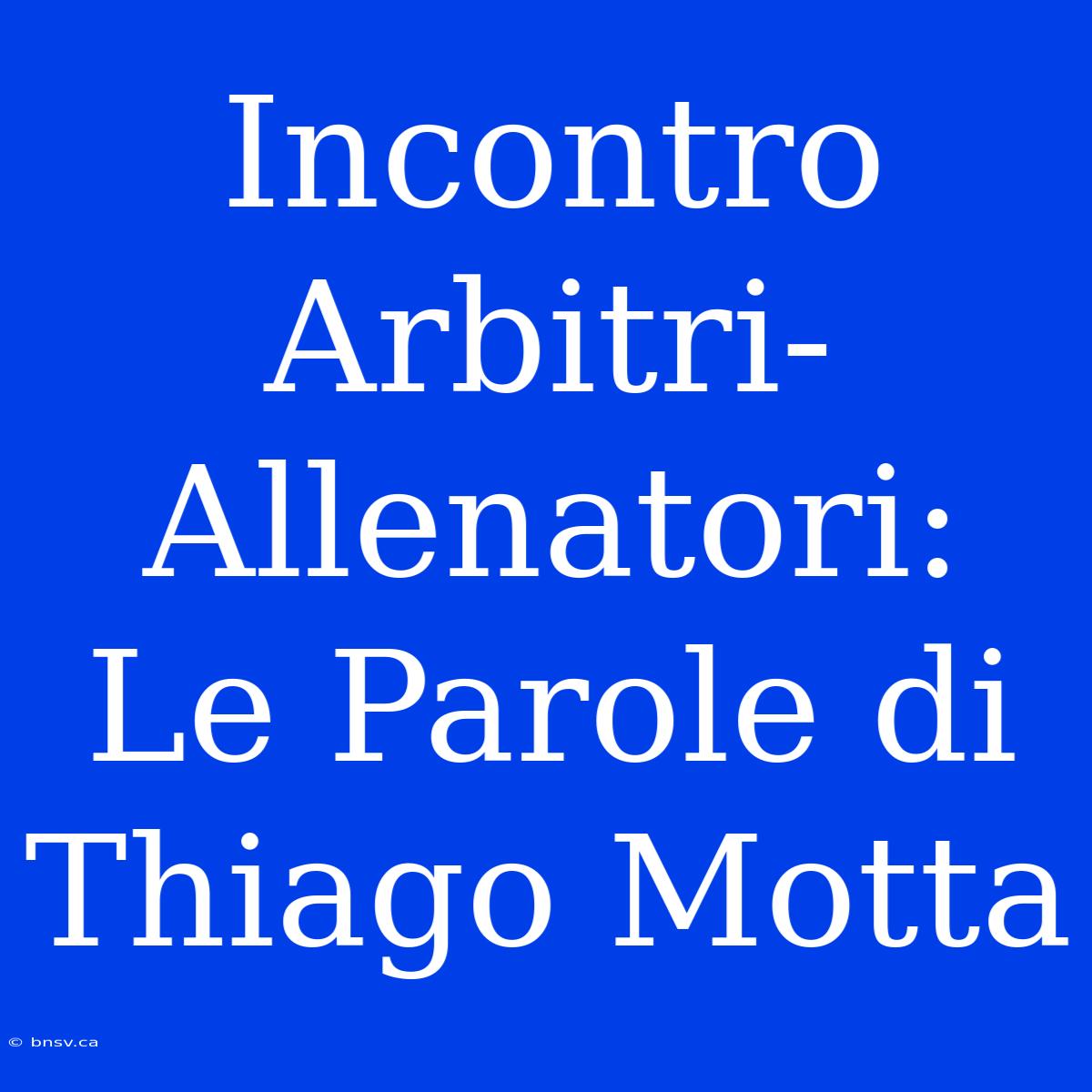 Incontro Arbitri-Allenatori: Le Parole Di Thiago Motta