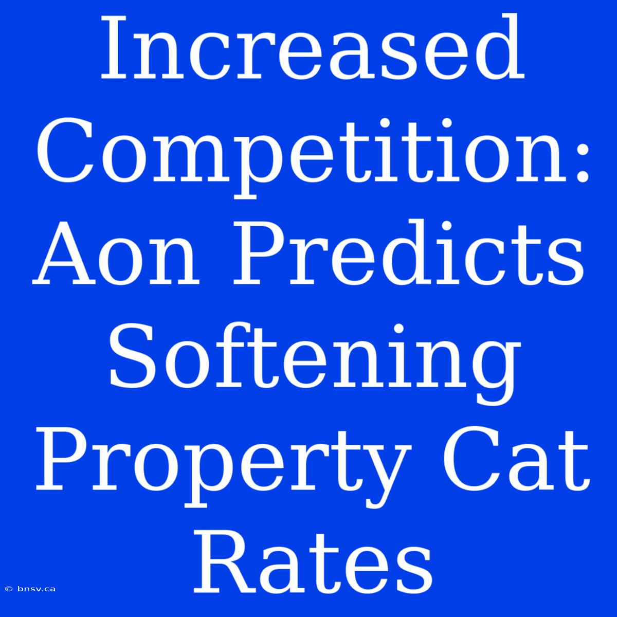 Increased Competition: Aon Predicts Softening Property Cat Rates