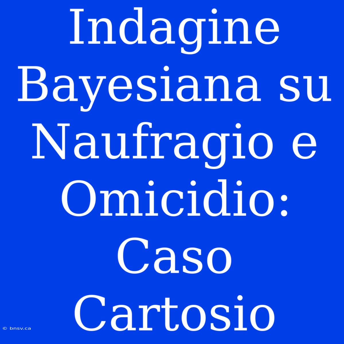 Indagine Bayesiana Su Naufragio E Omicidio: Caso Cartosio