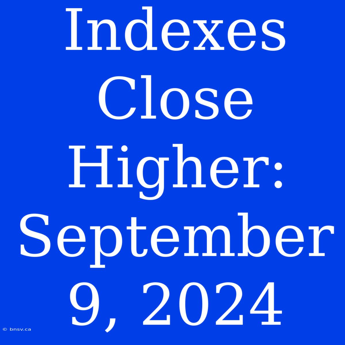 Indexes Close Higher: September 9, 2024