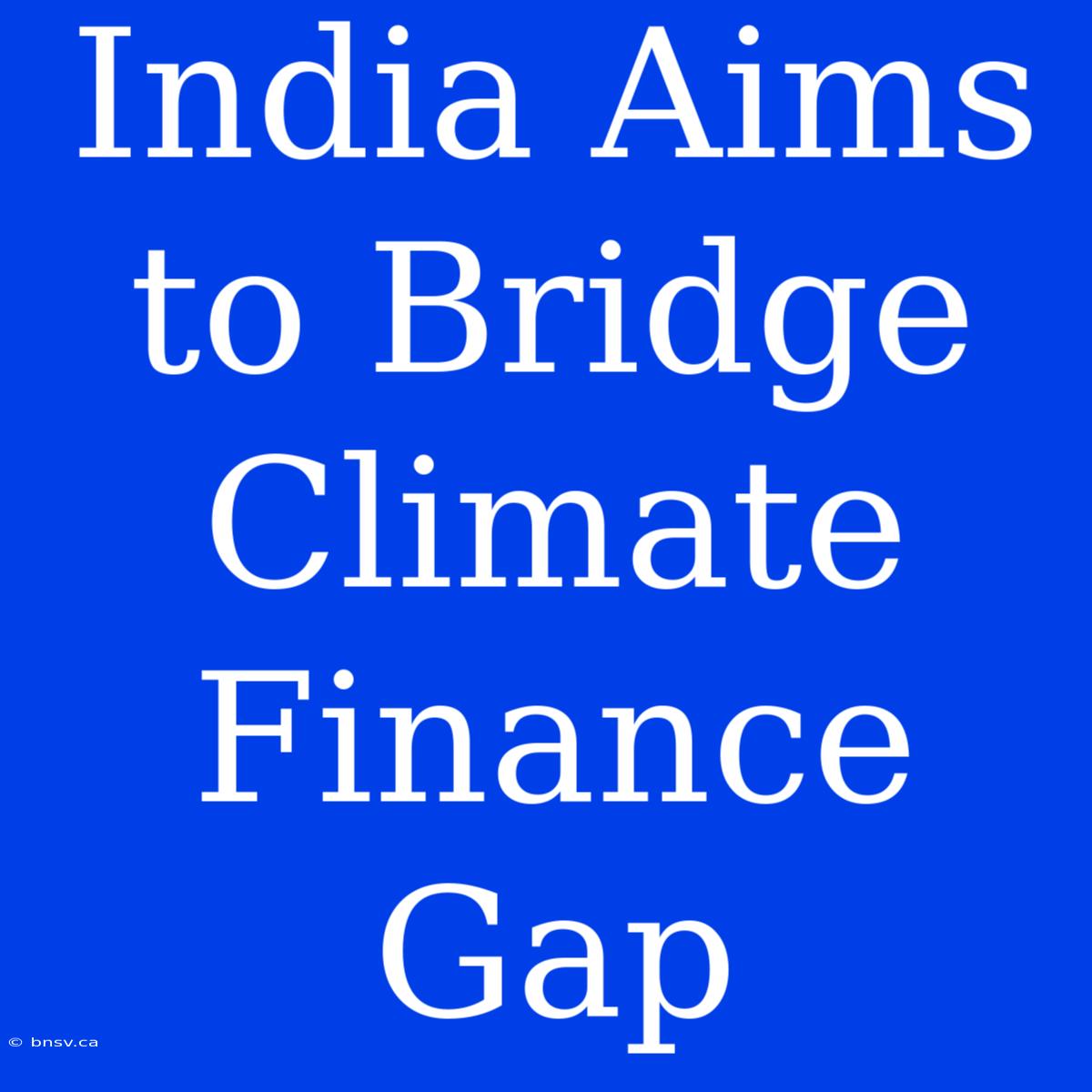 India Aims To Bridge Climate Finance Gap