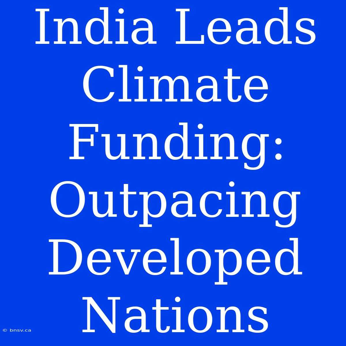 India Leads Climate Funding: Outpacing Developed Nations