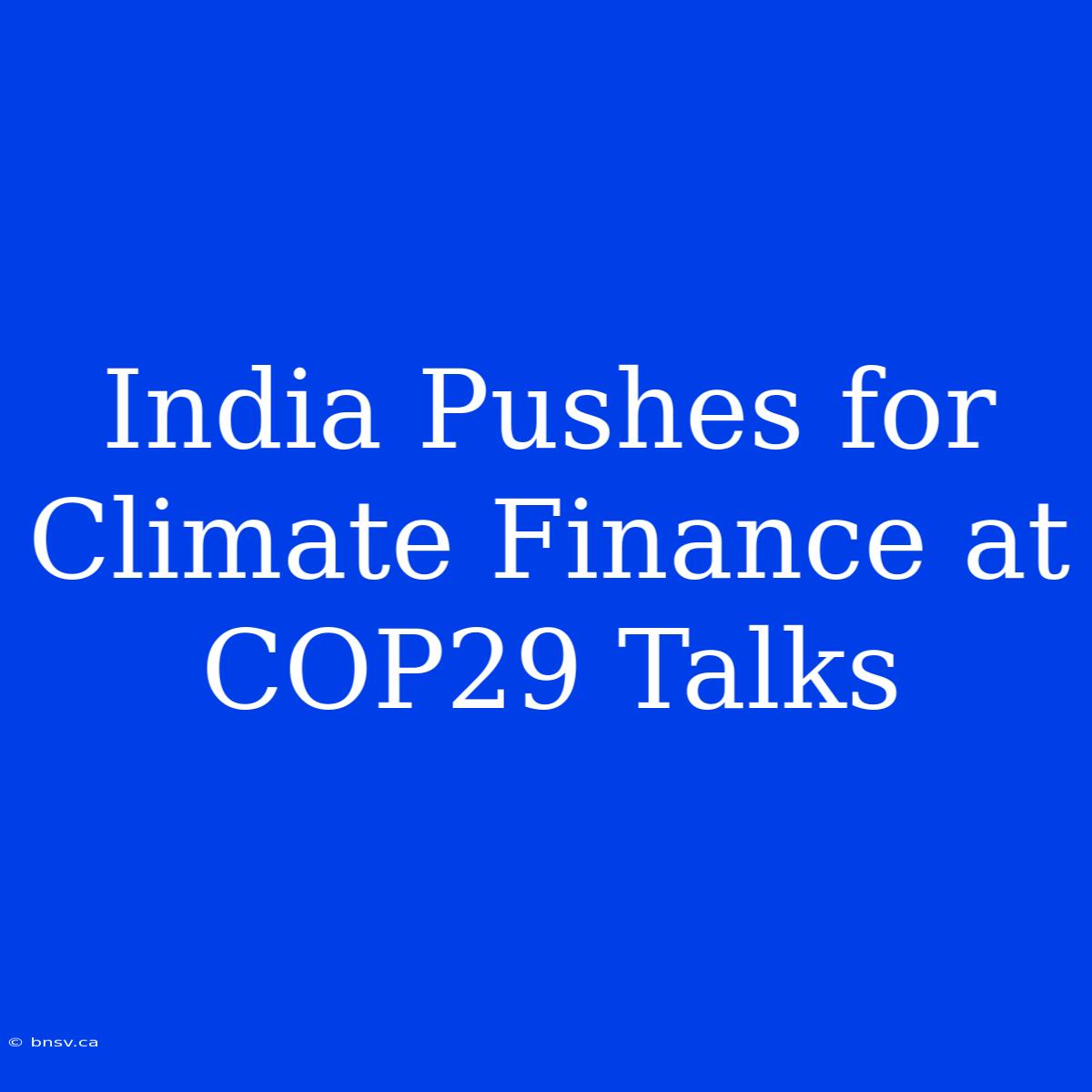 India Pushes For Climate Finance At COP29 Talks