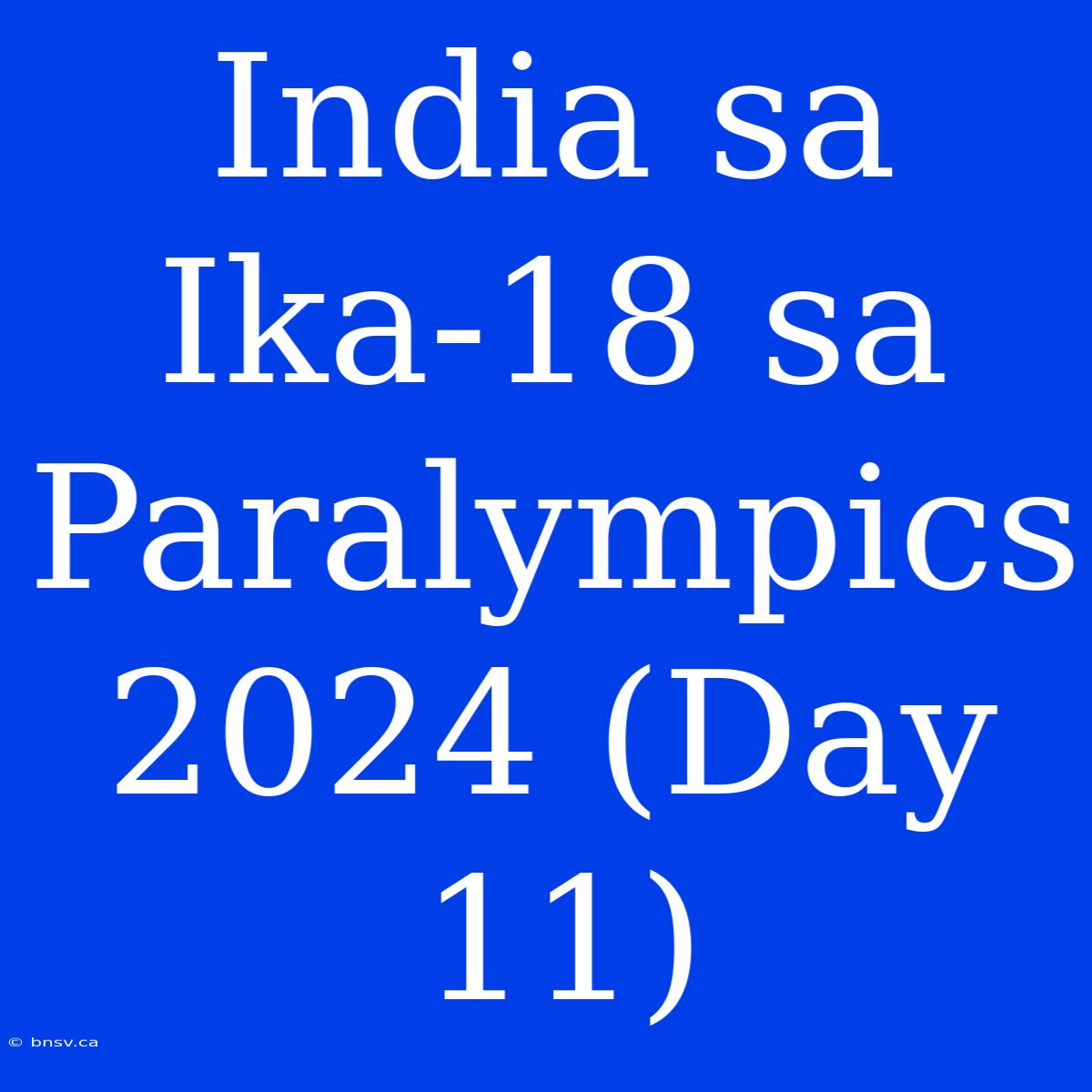 India Sa Ika-18 Sa Paralympics 2024 (Day 11)