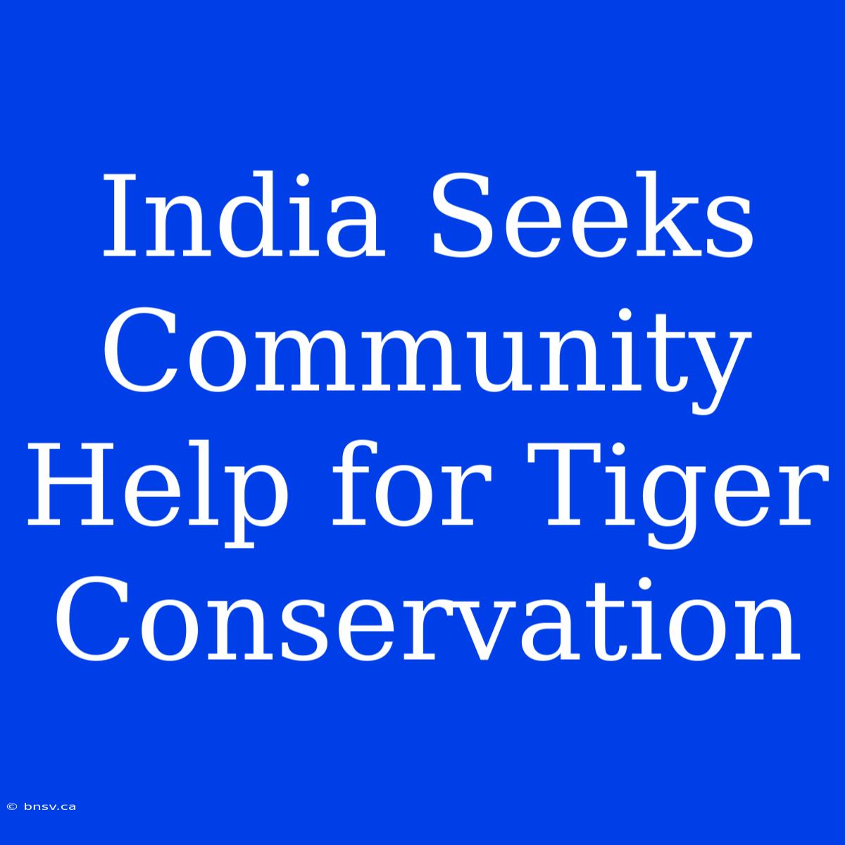 India Seeks Community Help For Tiger Conservation