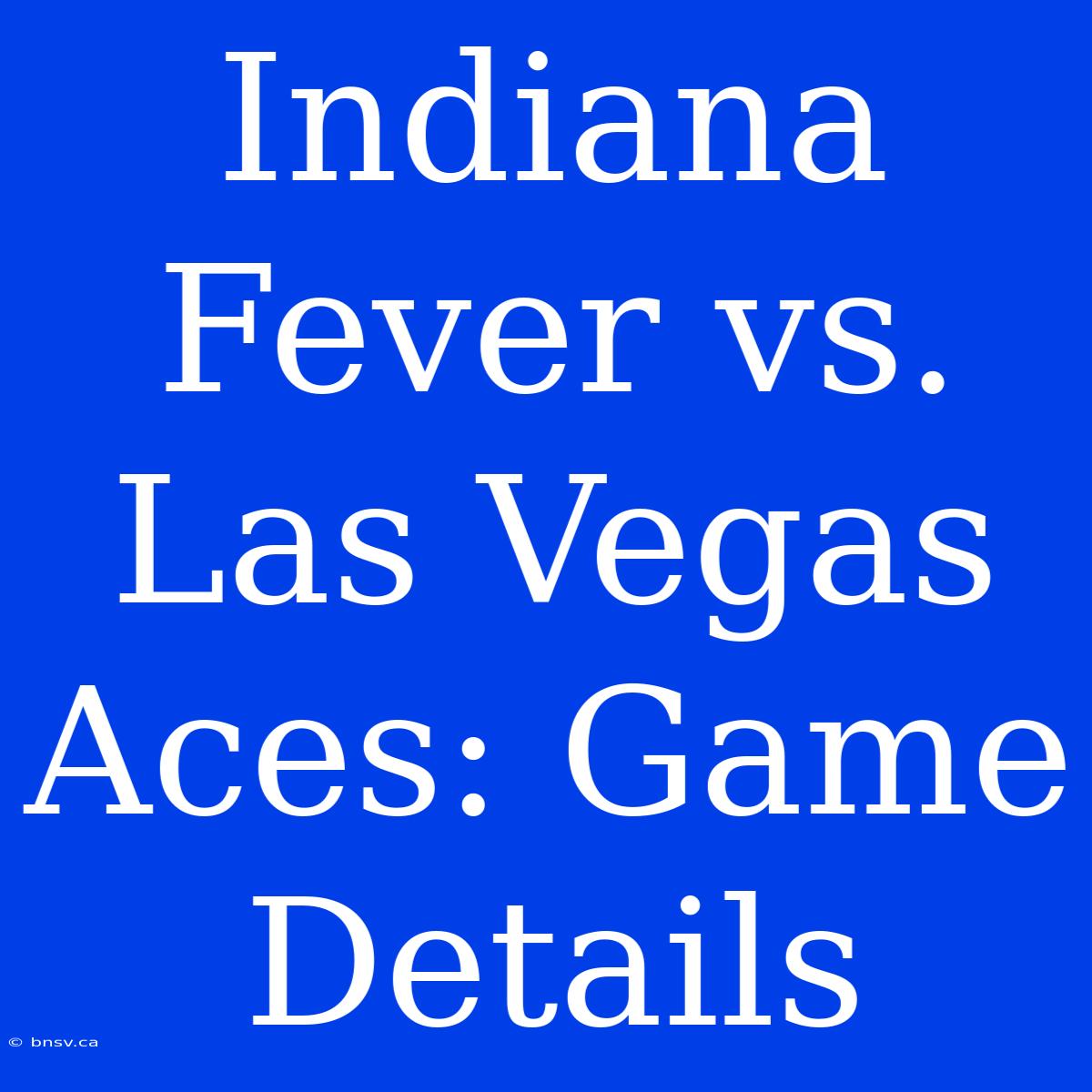 Indiana Fever Vs. Las Vegas Aces: Game Details