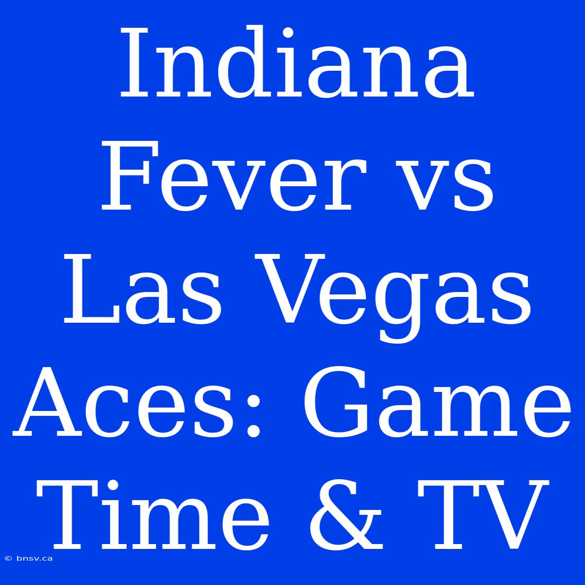 Indiana Fever Vs Las Vegas Aces: Game Time & TV