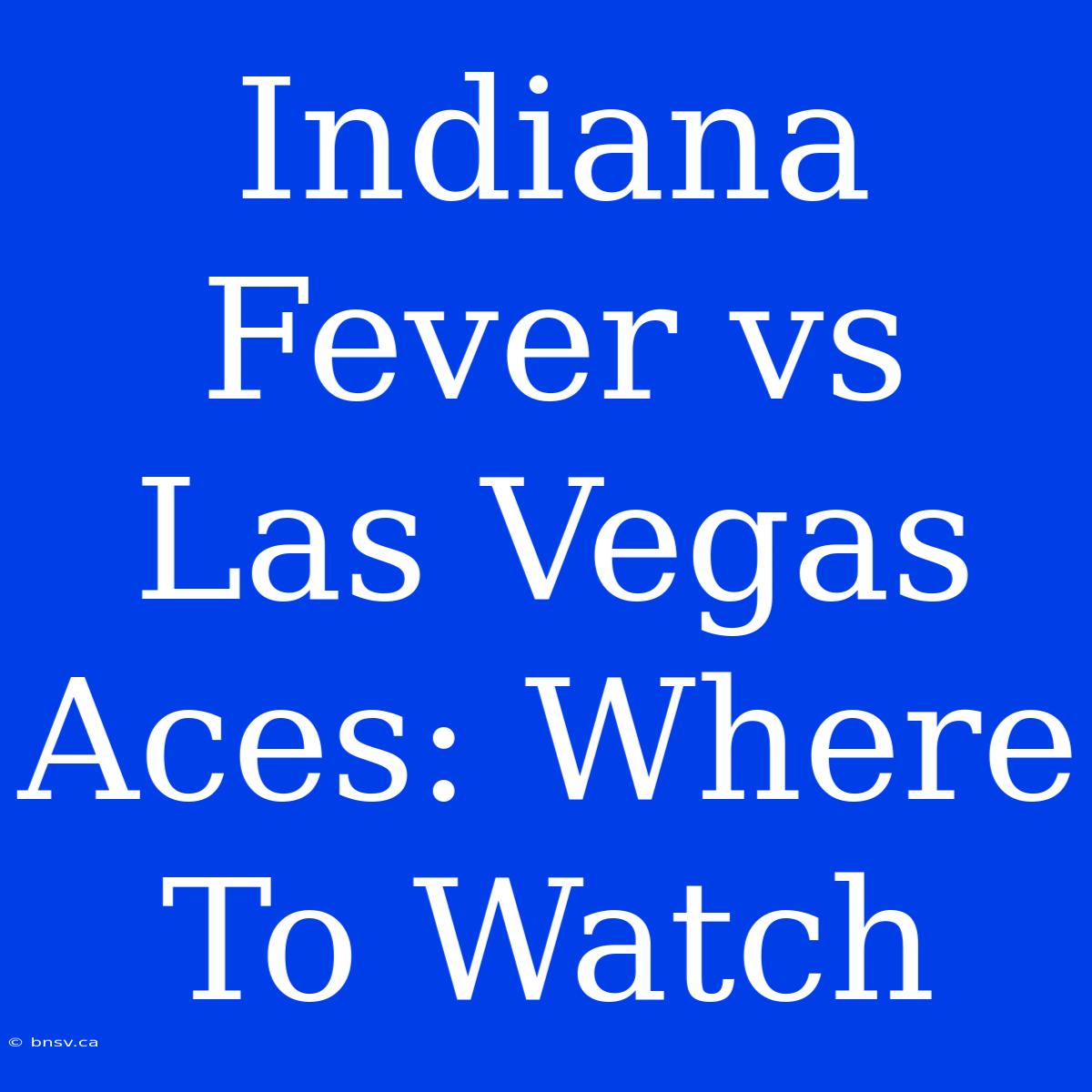 Indiana Fever Vs Las Vegas Aces: Where To Watch