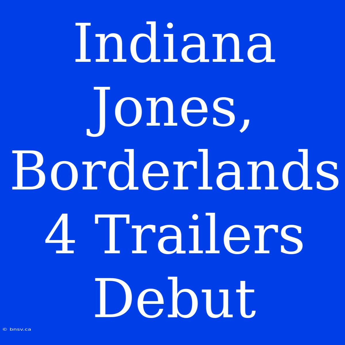 Indiana Jones, Borderlands 4 Trailers Debut