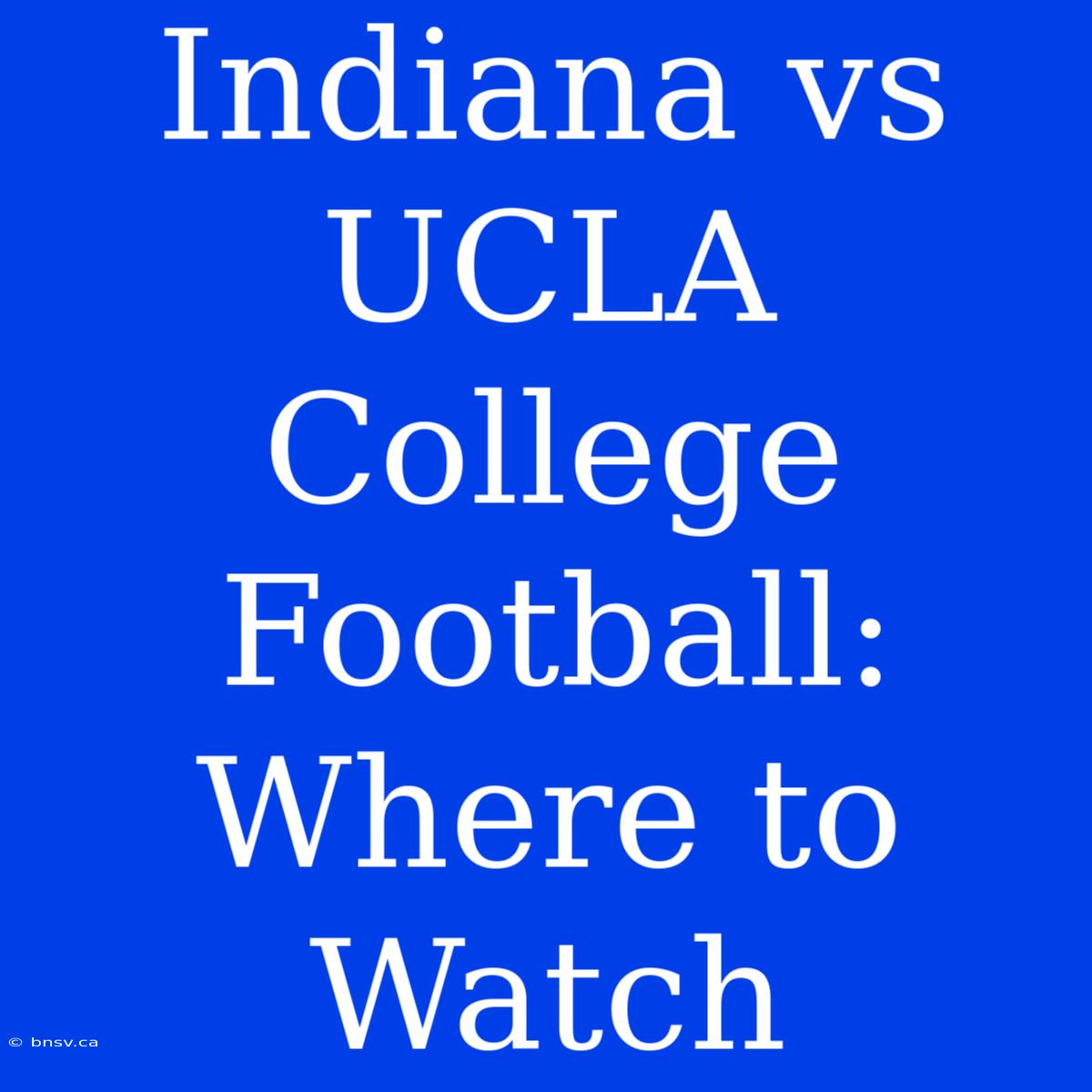 Indiana Vs UCLA College Football: Where To Watch