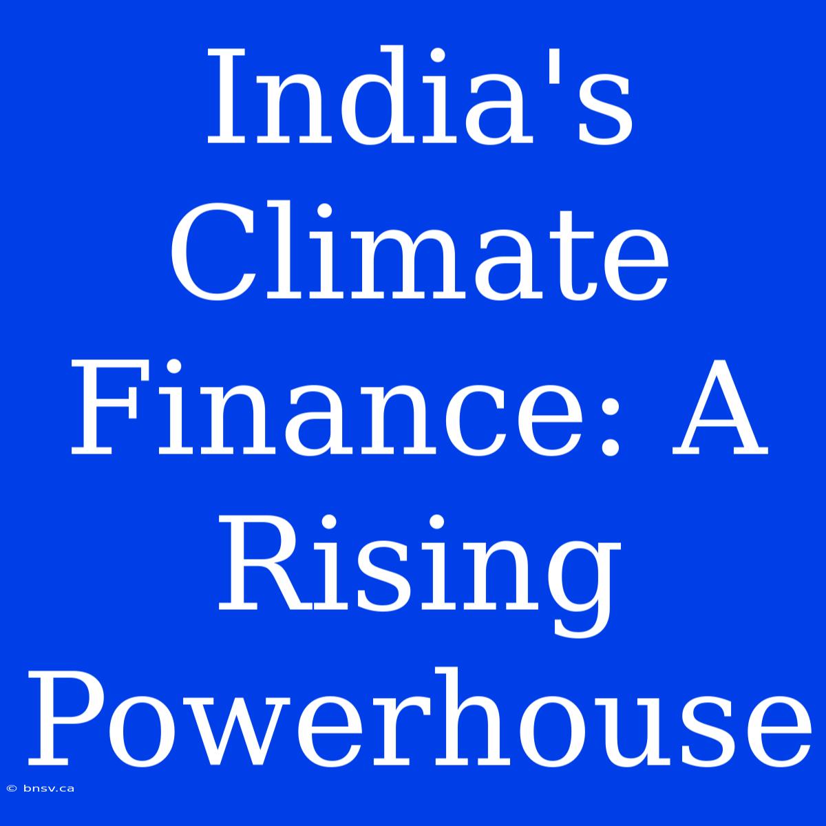 India's Climate Finance: A Rising Powerhouse