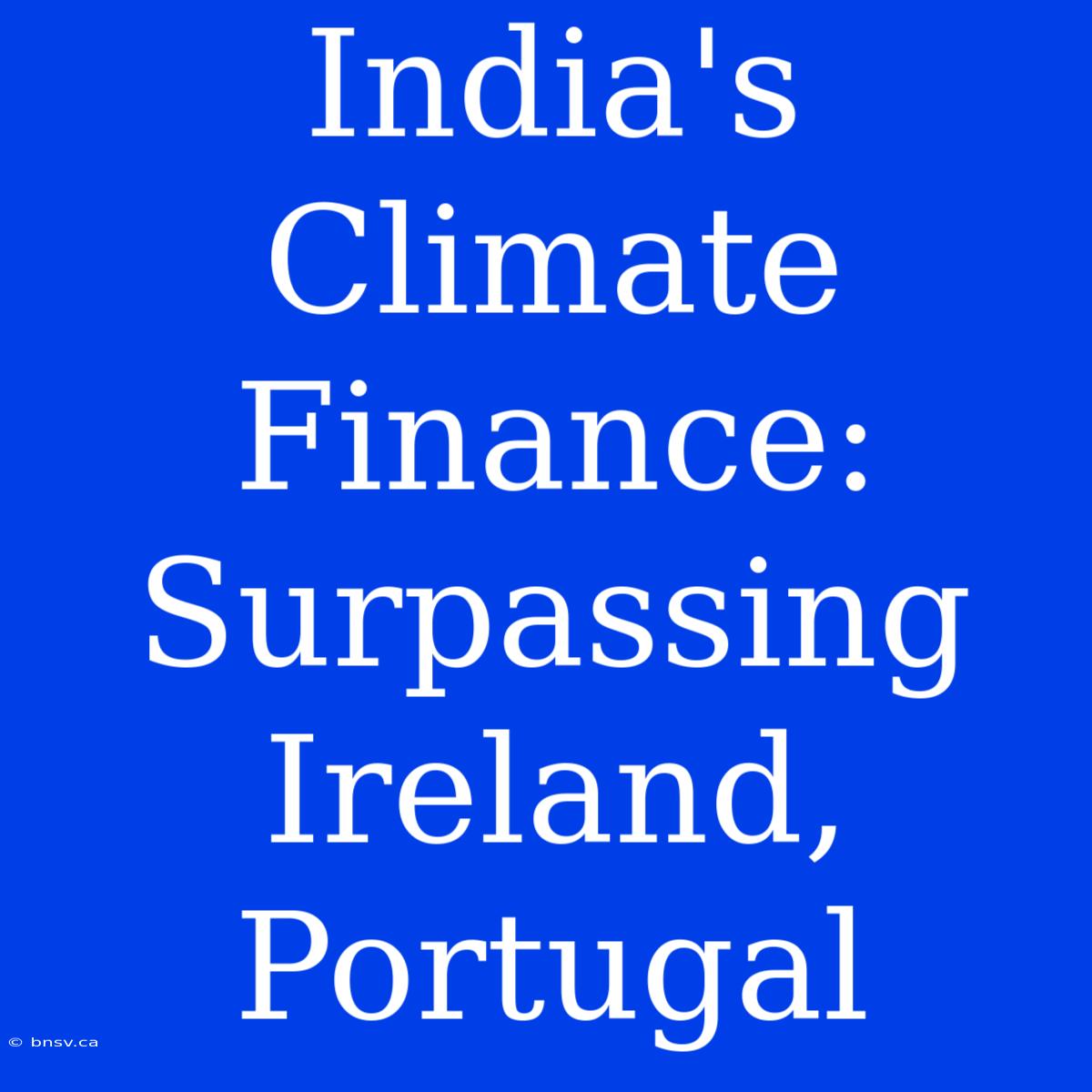 India's Climate Finance: Surpassing Ireland, Portugal