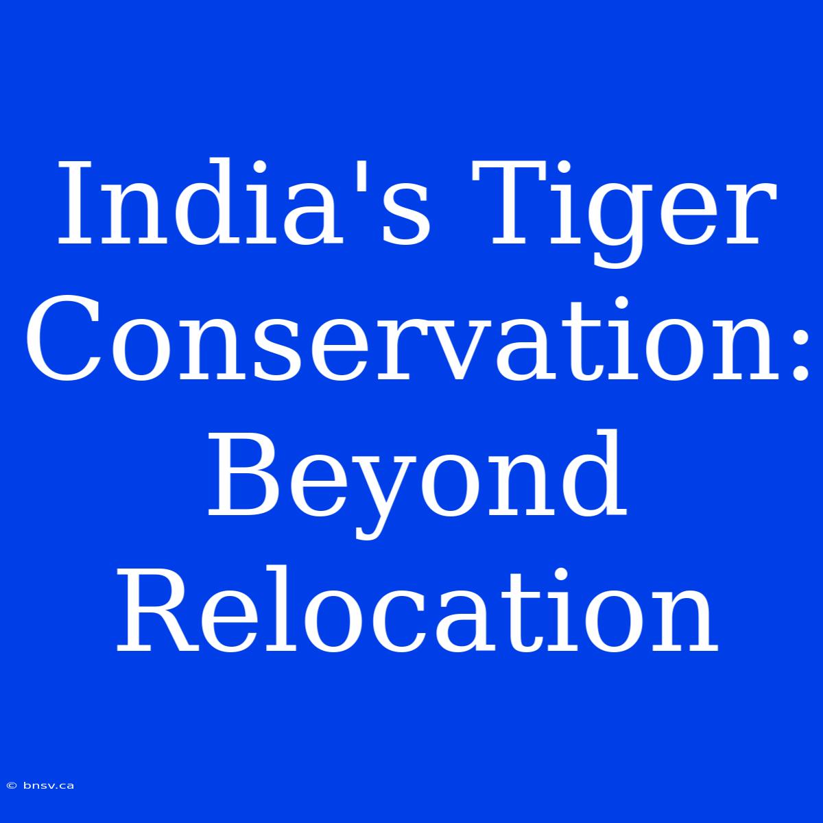 India's Tiger Conservation: Beyond Relocation