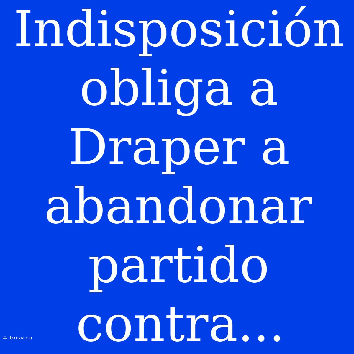 Indisposición Obliga A Draper A Abandonar Partido Contra...