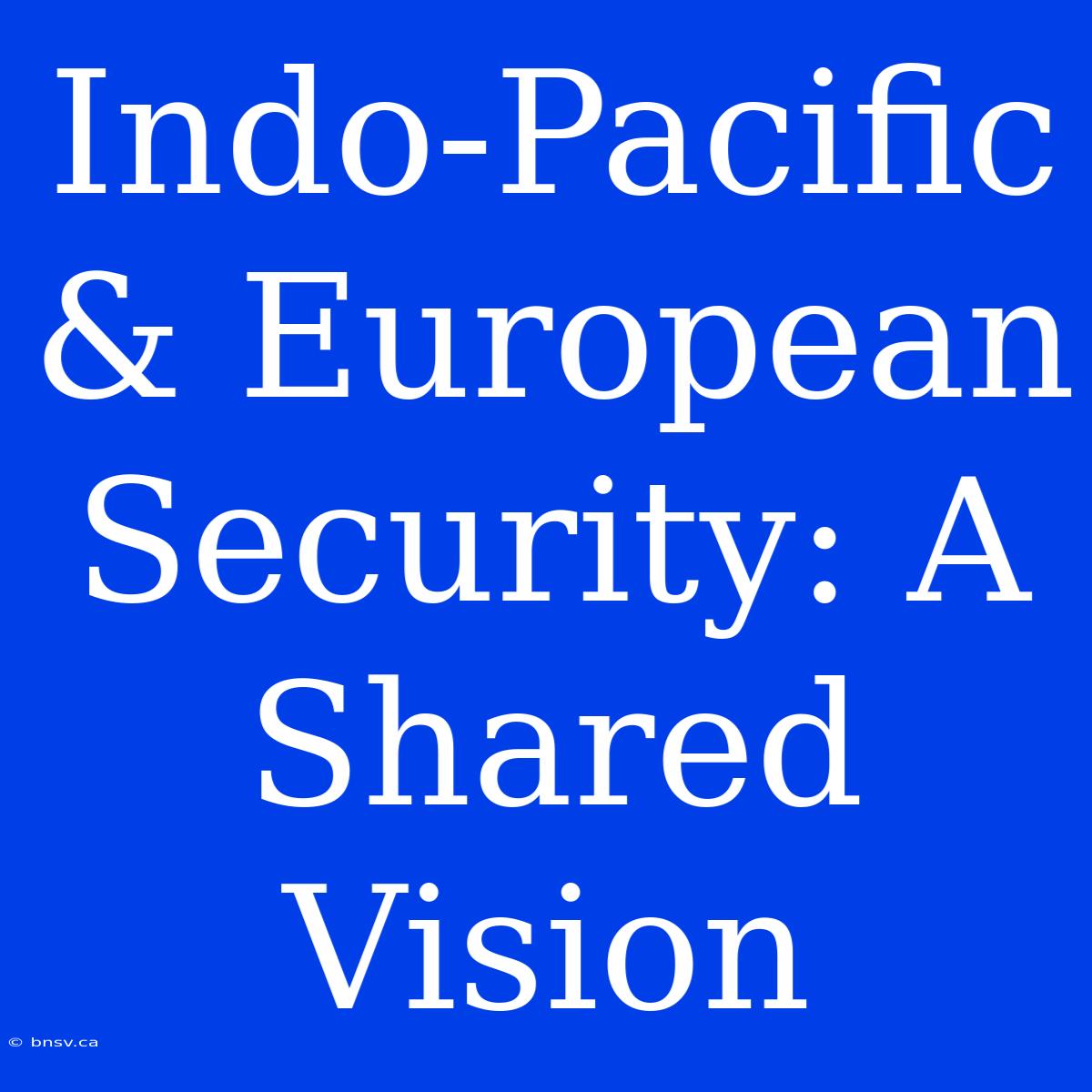 Indo-Pacific & European Security: A Shared Vision