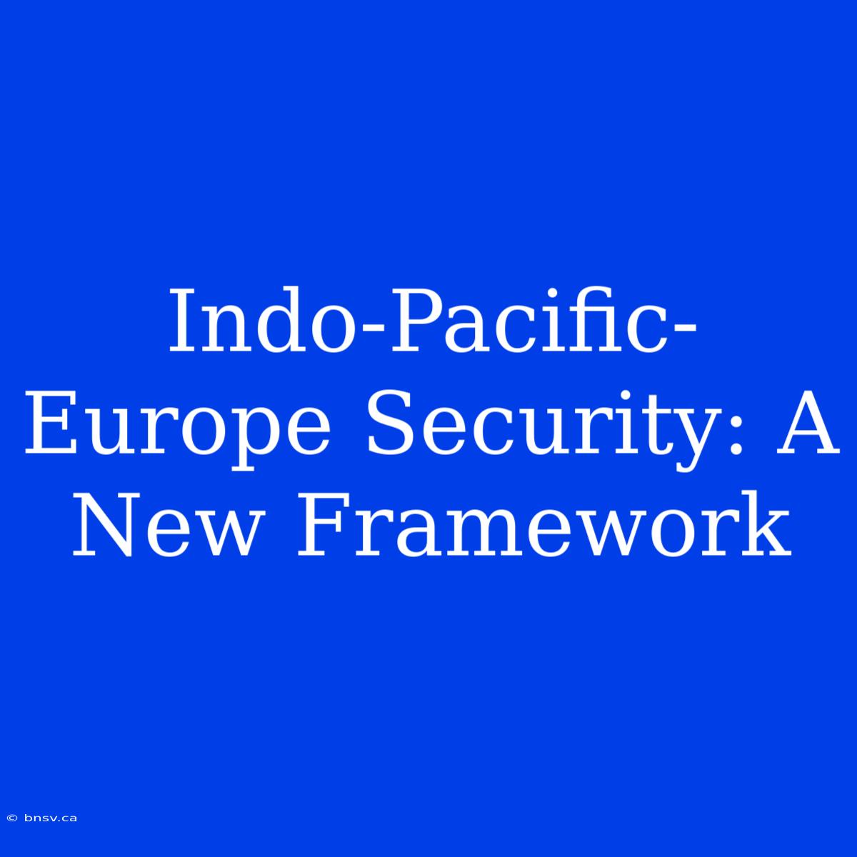 Indo-Pacific-Europe Security: A New Framework