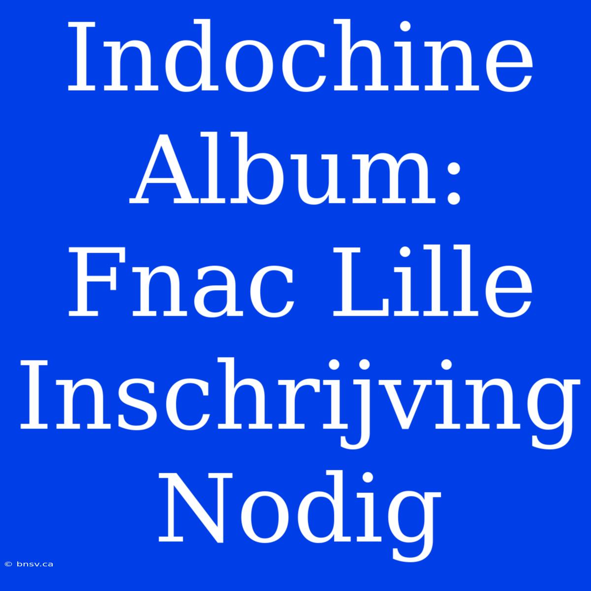 Indochine Album: Fnac Lille Inschrijving Nodig