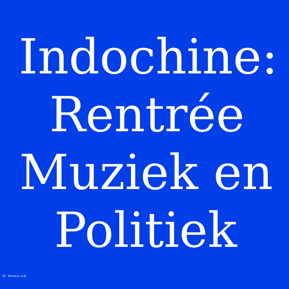 Indochine: Rentrée Muziek En Politiek