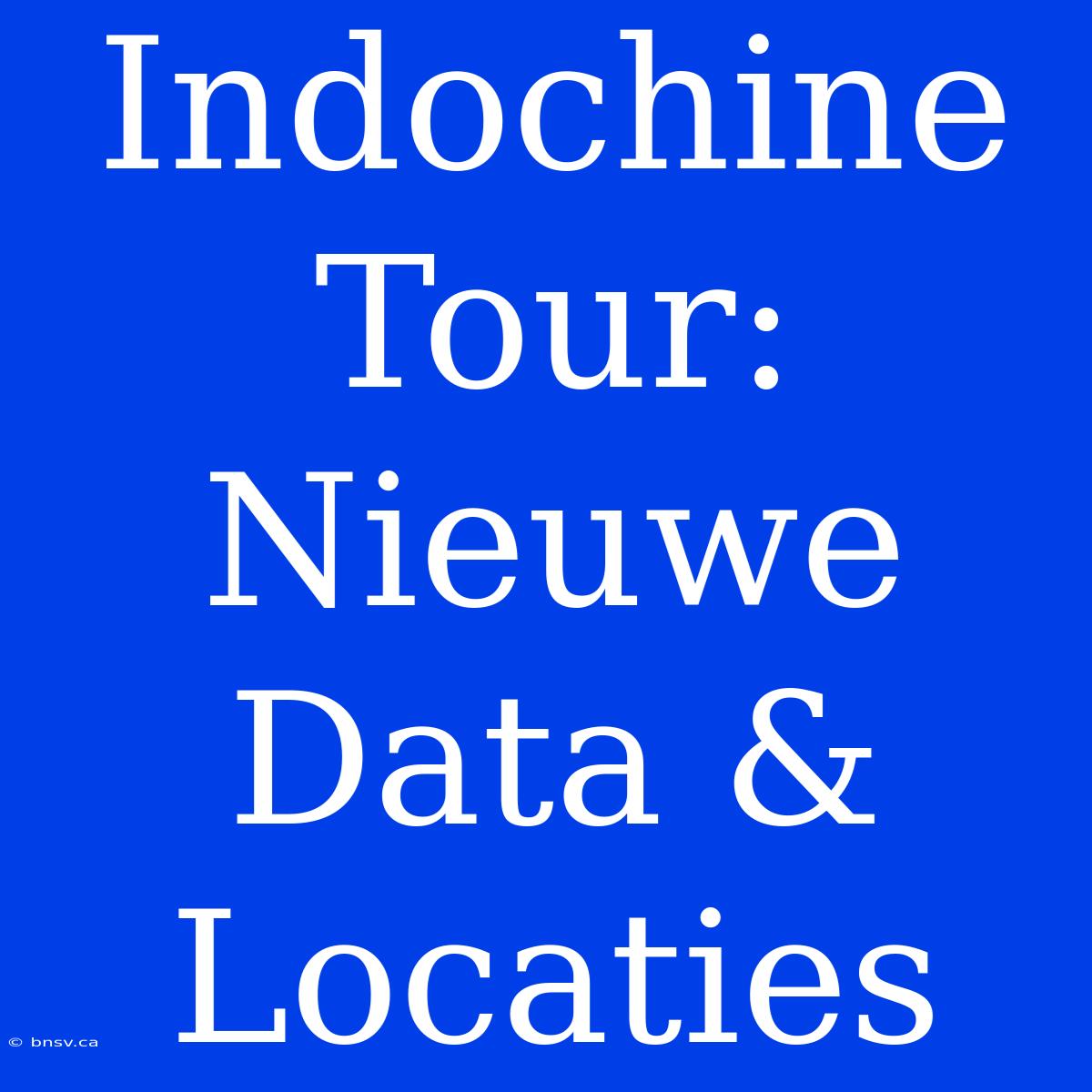 Indochine Tour: Nieuwe Data & Locaties