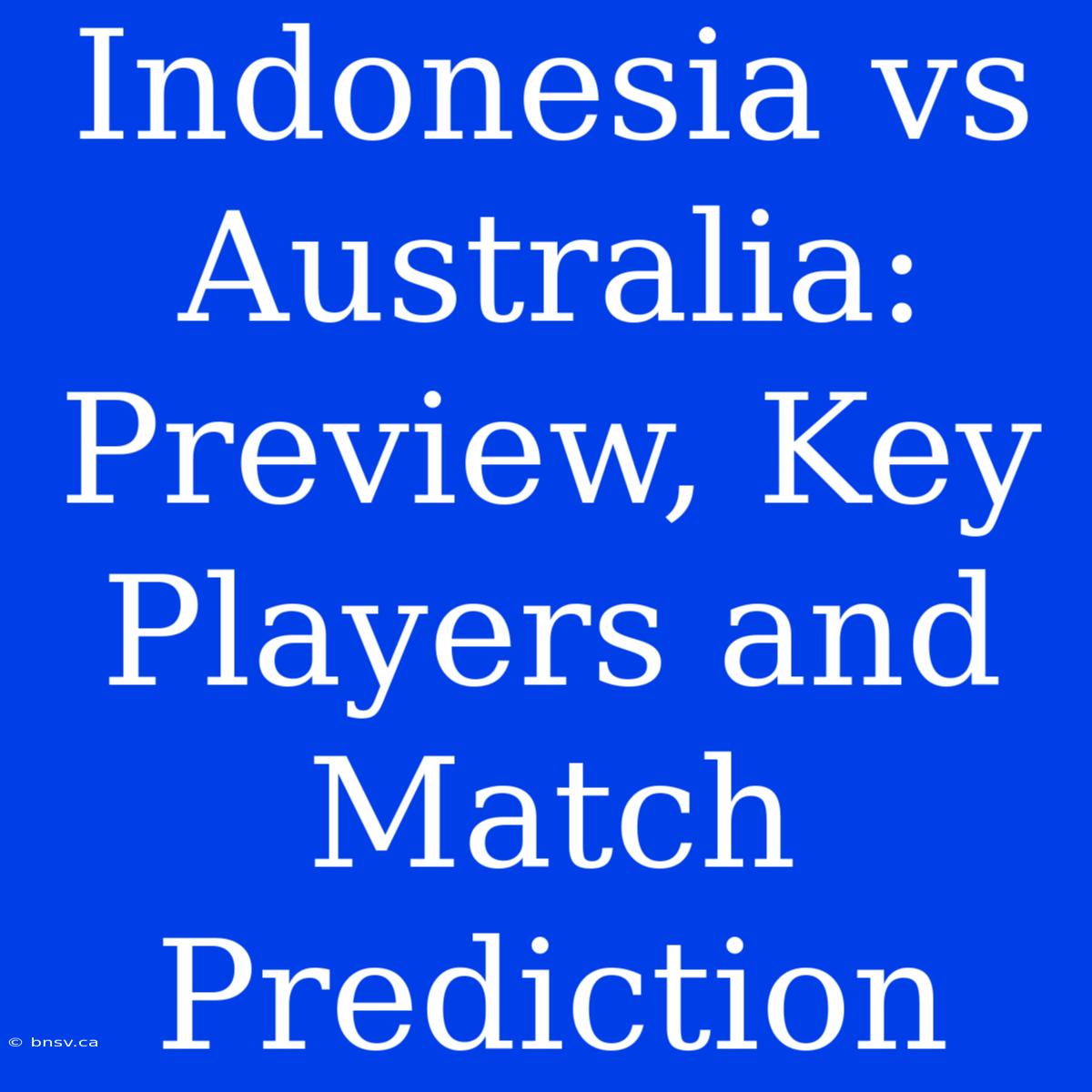 Indonesia Vs Australia: Preview, Key Players And Match Prediction