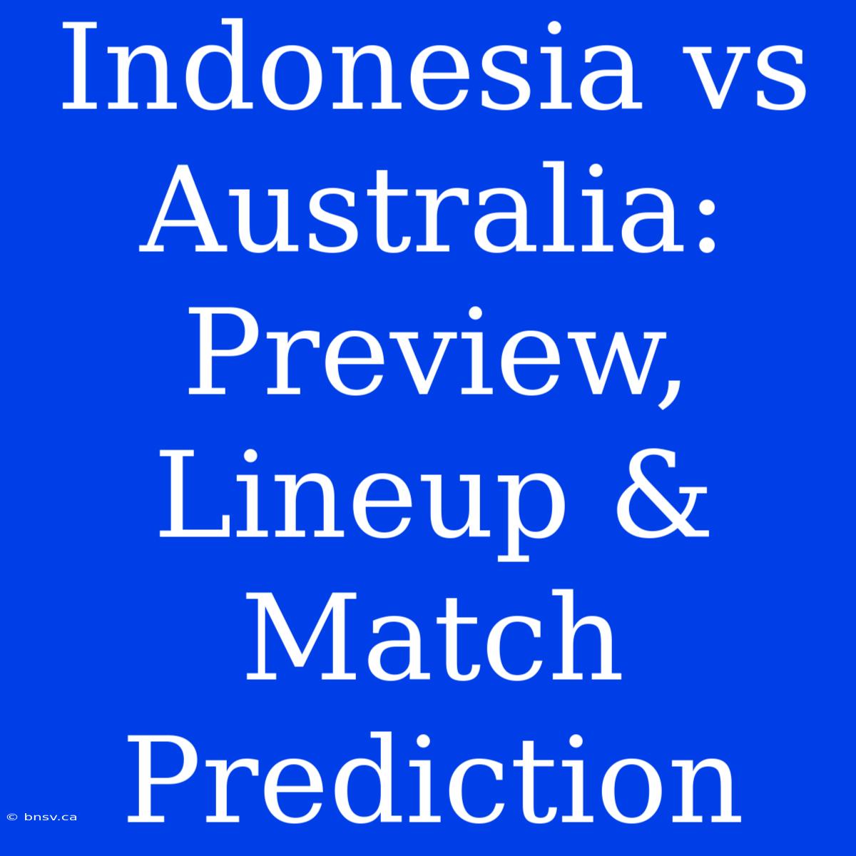 Indonesia Vs Australia: Preview, Lineup & Match Prediction