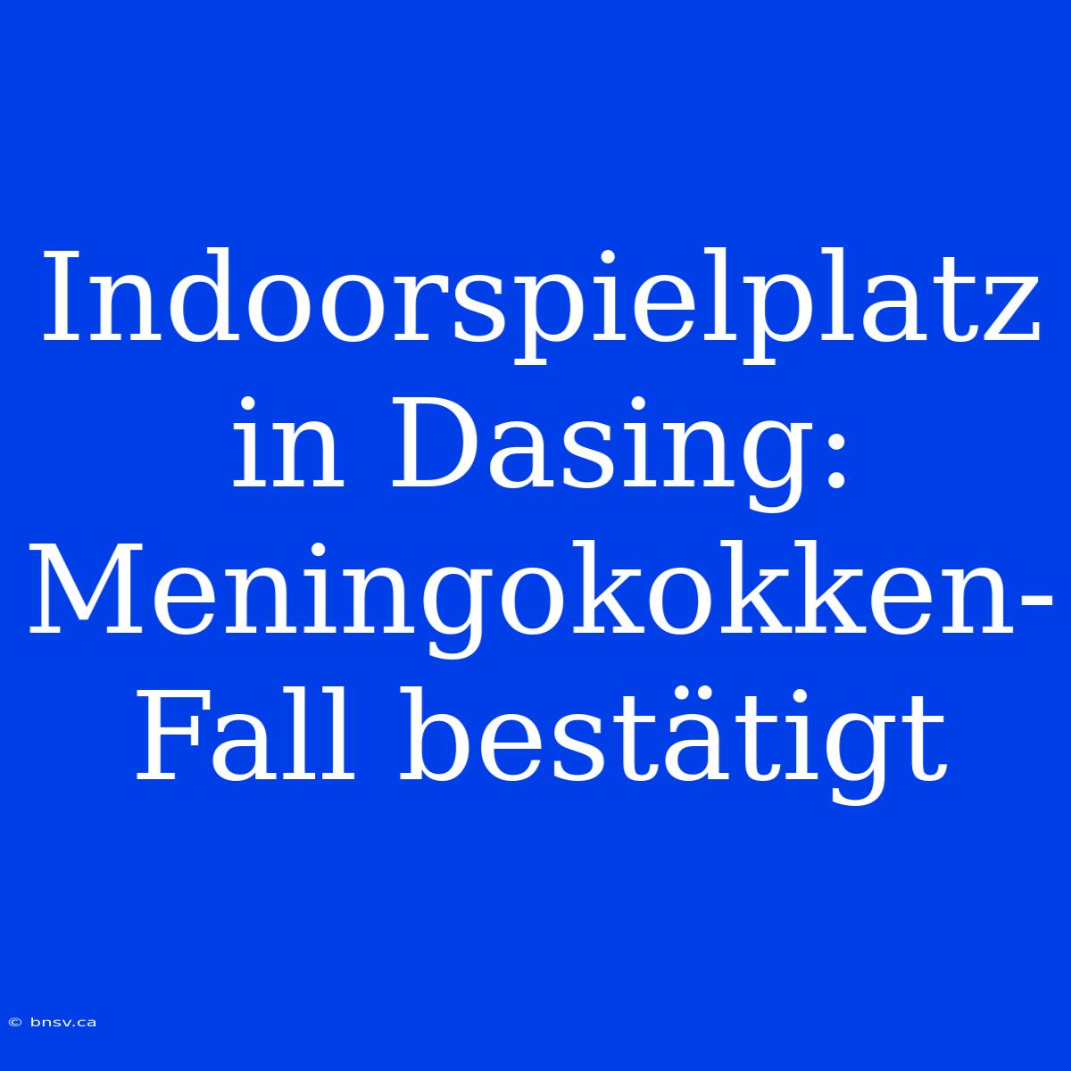 Indoorspielplatz In Dasing: Meningokokken-Fall Bestätigt