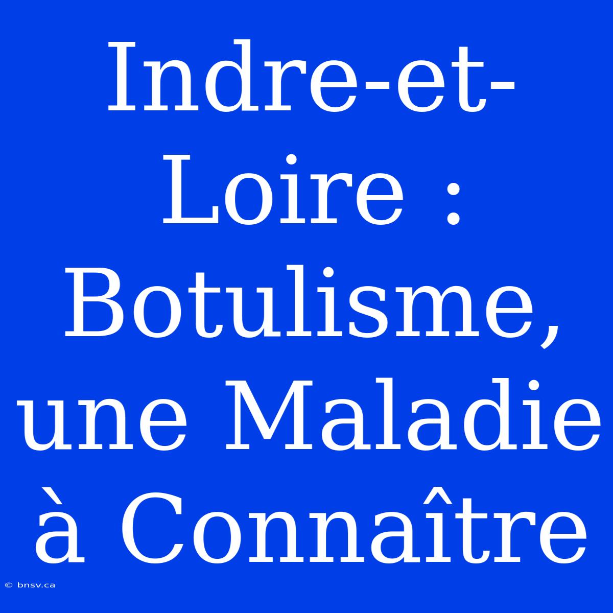 Indre-et-Loire : Botulisme, Une Maladie À Connaître