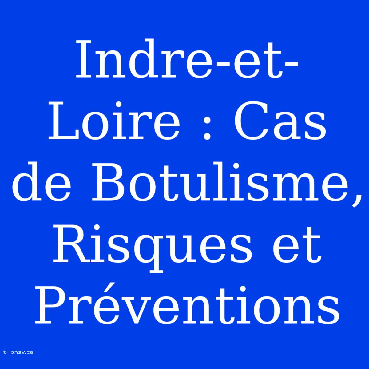 Indre-et-Loire : Cas De Botulisme, Risques Et Préventions