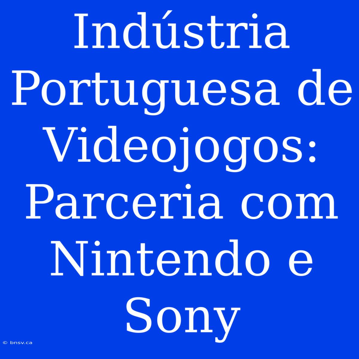 Indústria Portuguesa De Videojogos: Parceria Com Nintendo E Sony