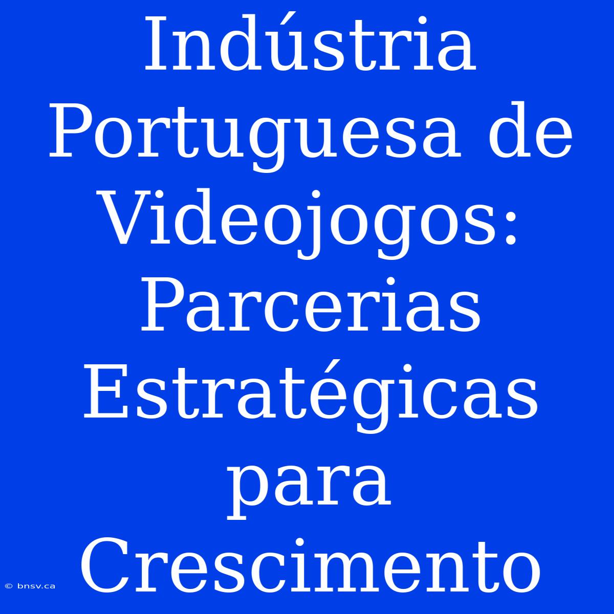 Indústria Portuguesa De Videojogos: Parcerias Estratégicas Para Crescimento