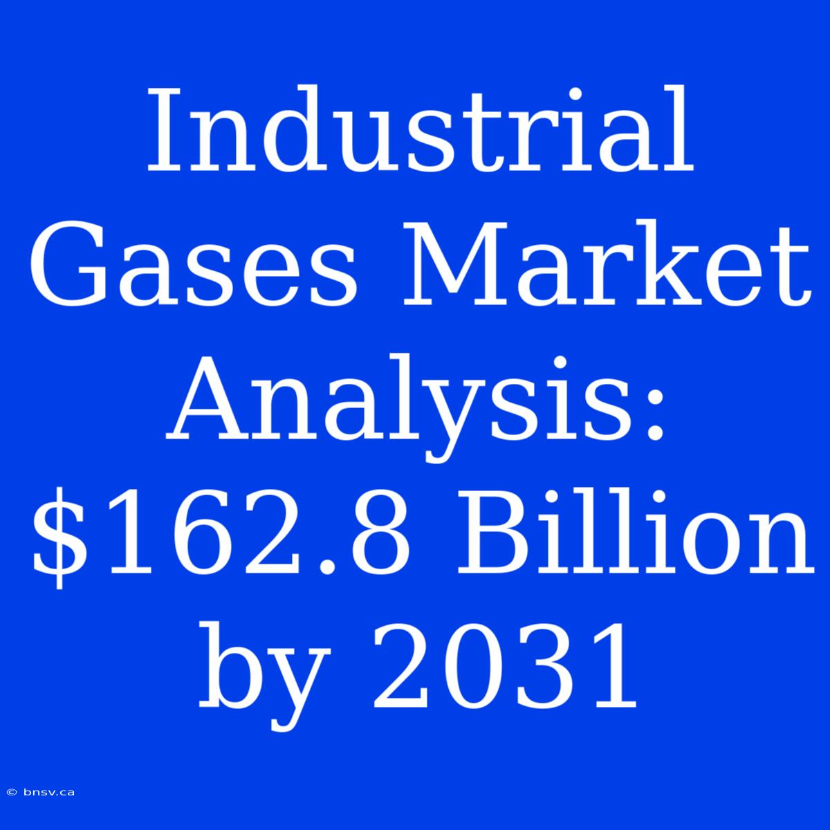 Industrial Gases Market Analysis: $162.8 Billion By 2031