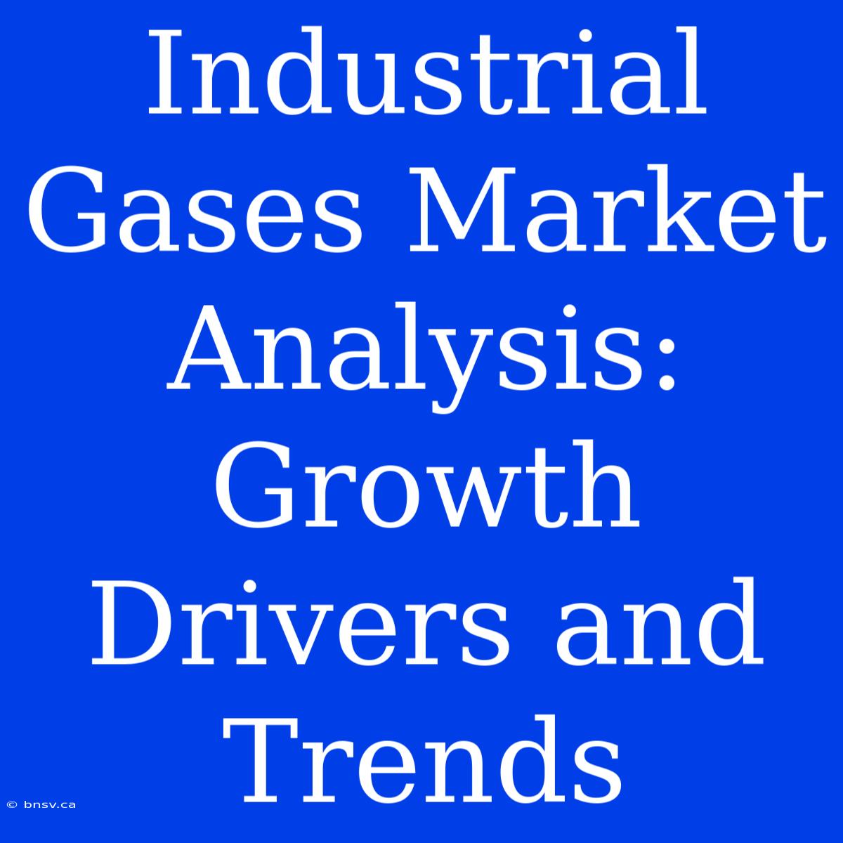 Industrial Gases Market Analysis: Growth Drivers And Trends