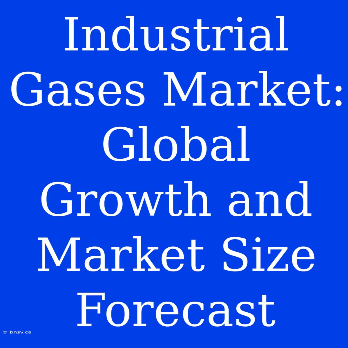 Industrial Gases Market: Global Growth And Market Size Forecast