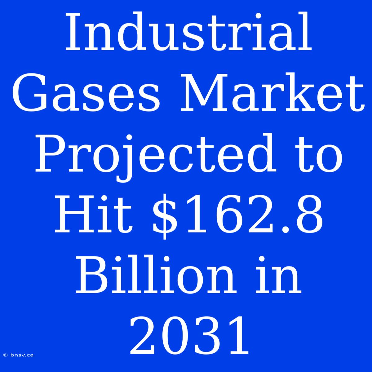 Industrial Gases Market Projected To Hit $162.8 Billion In 2031