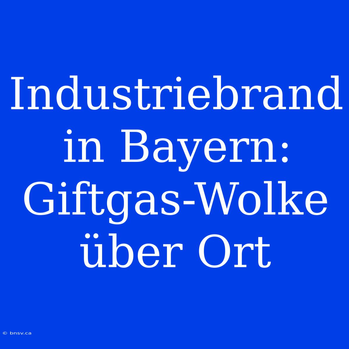 Industriebrand In Bayern: Giftgas-Wolke Über Ort