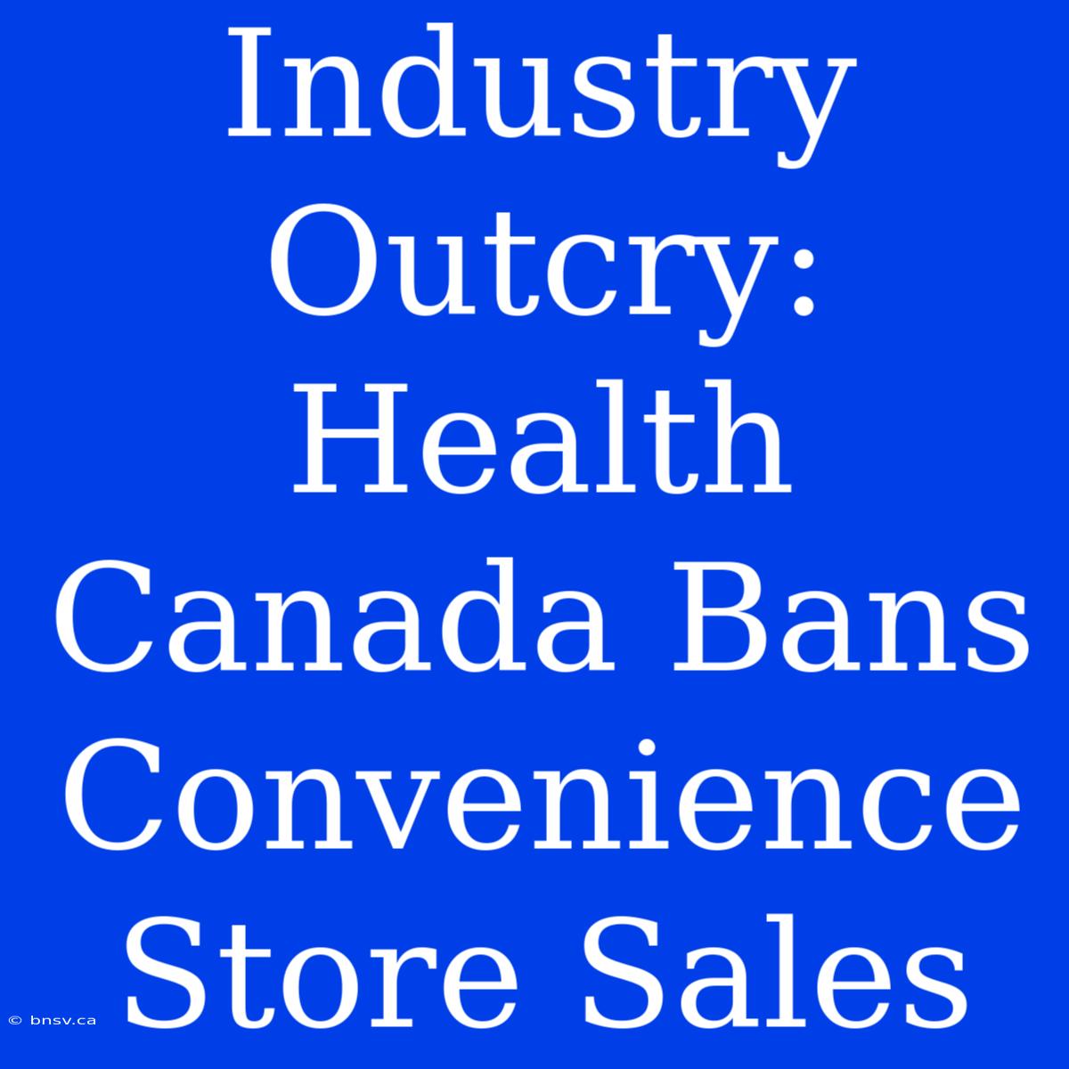 Industry Outcry: Health Canada Bans Convenience Store Sales