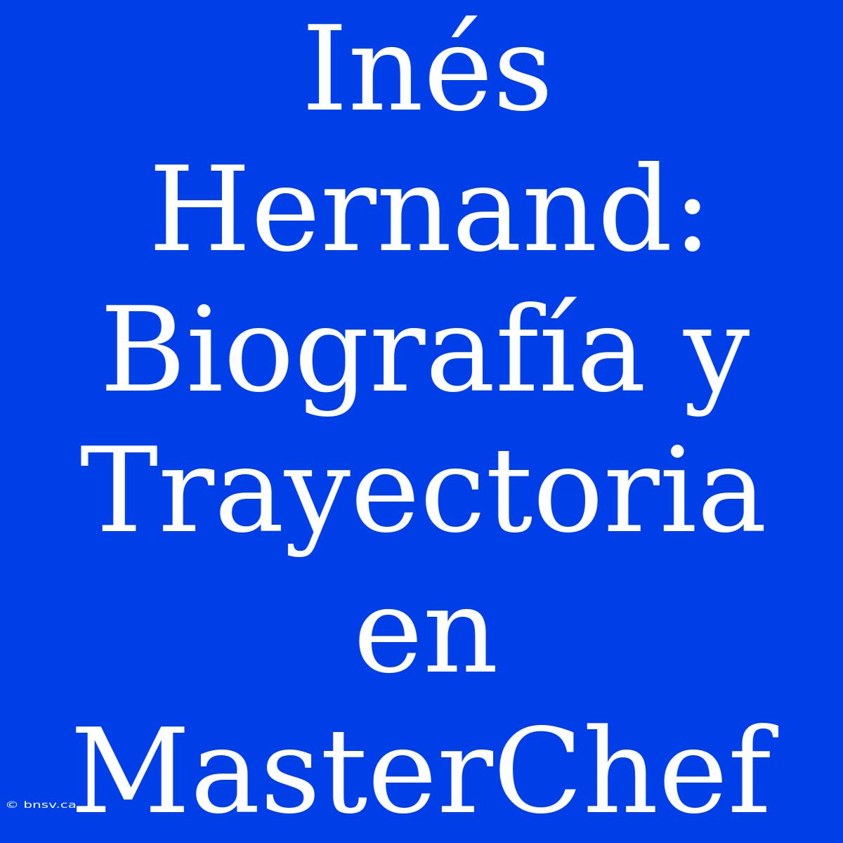 Inés Hernand: Biografía Y Trayectoria En MasterChef