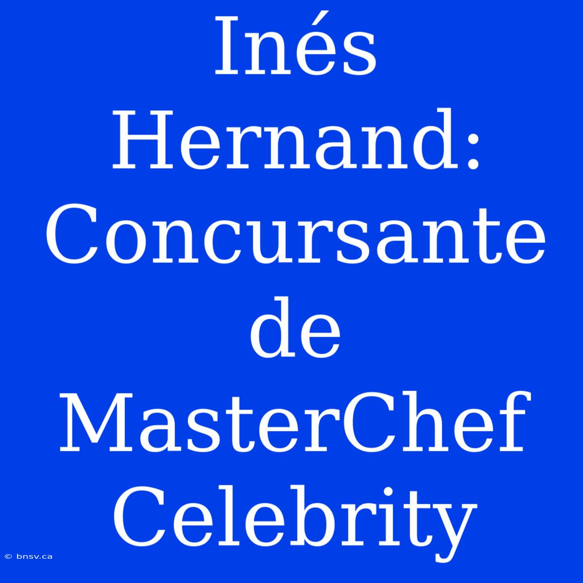 Inés Hernand: Concursante De MasterChef Celebrity