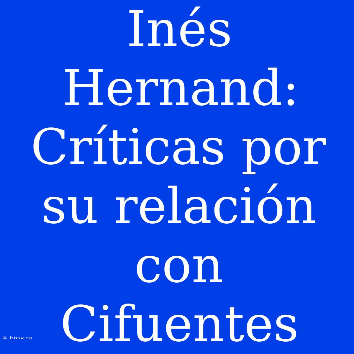 Inés Hernand: Críticas Por Su Relación Con Cifuentes