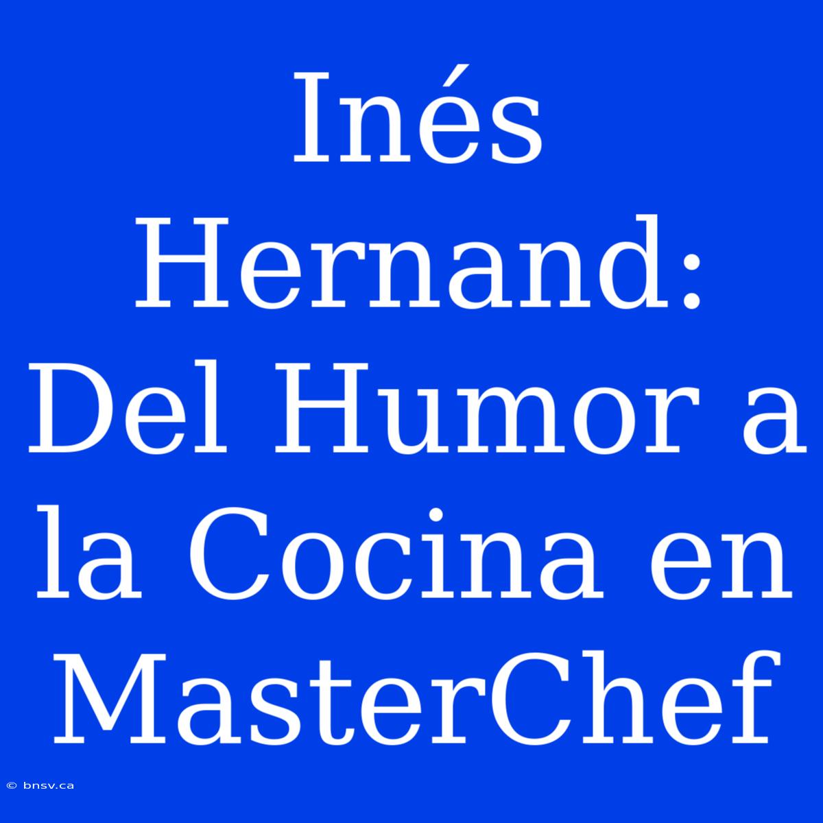 Inés Hernand: Del Humor A La Cocina En MasterChef