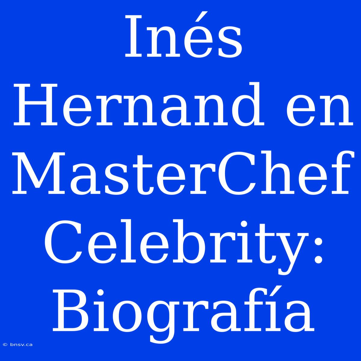 Inés Hernand En MasterChef Celebrity: Biografía