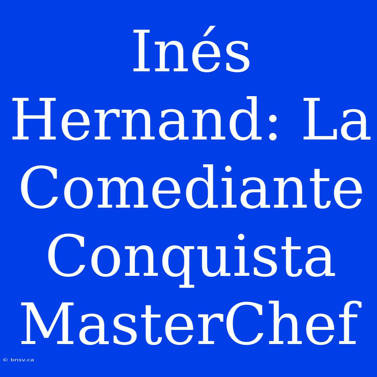 Inés Hernand: La Comediante Conquista MasterChef