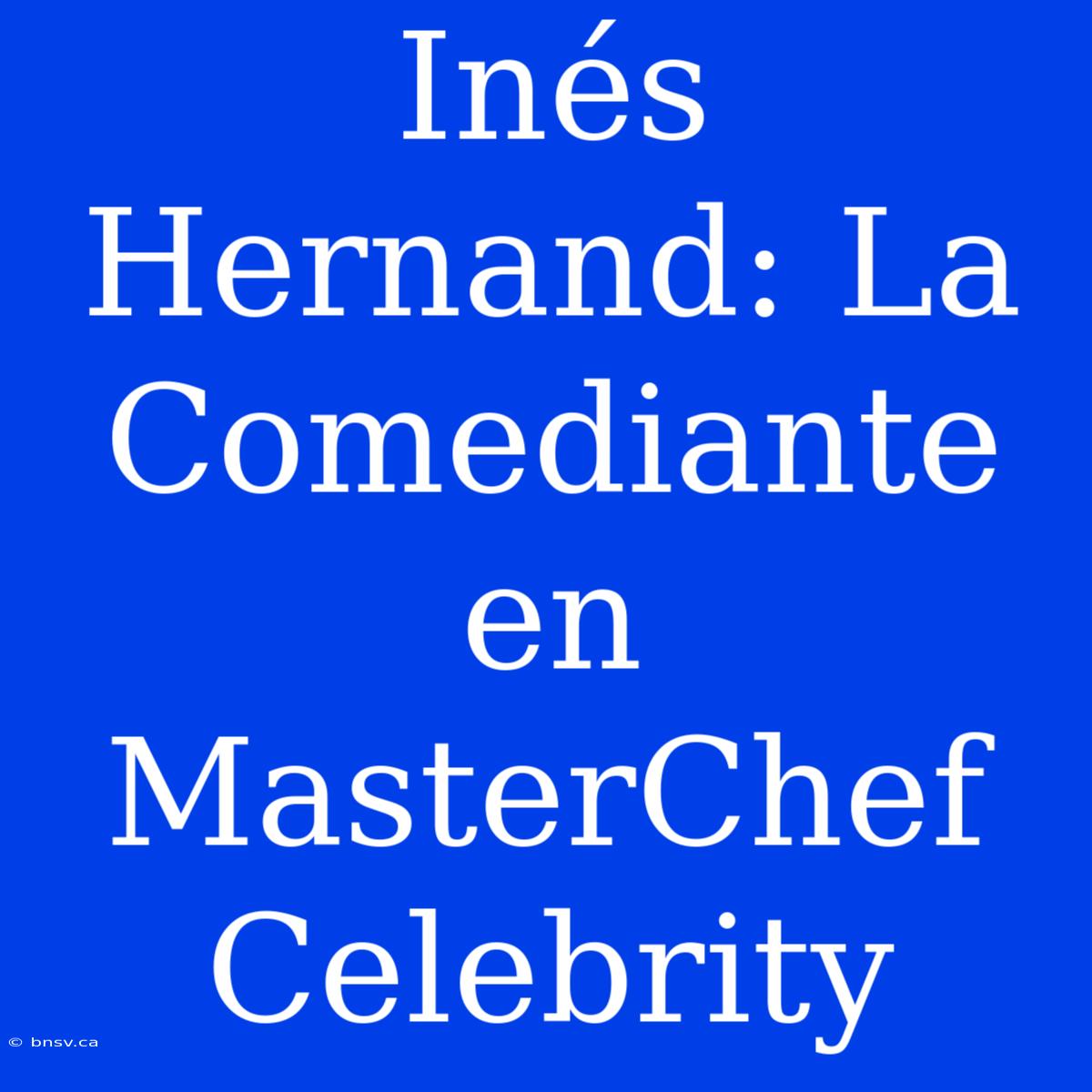 Inés Hernand: La Comediante En MasterChef Celebrity