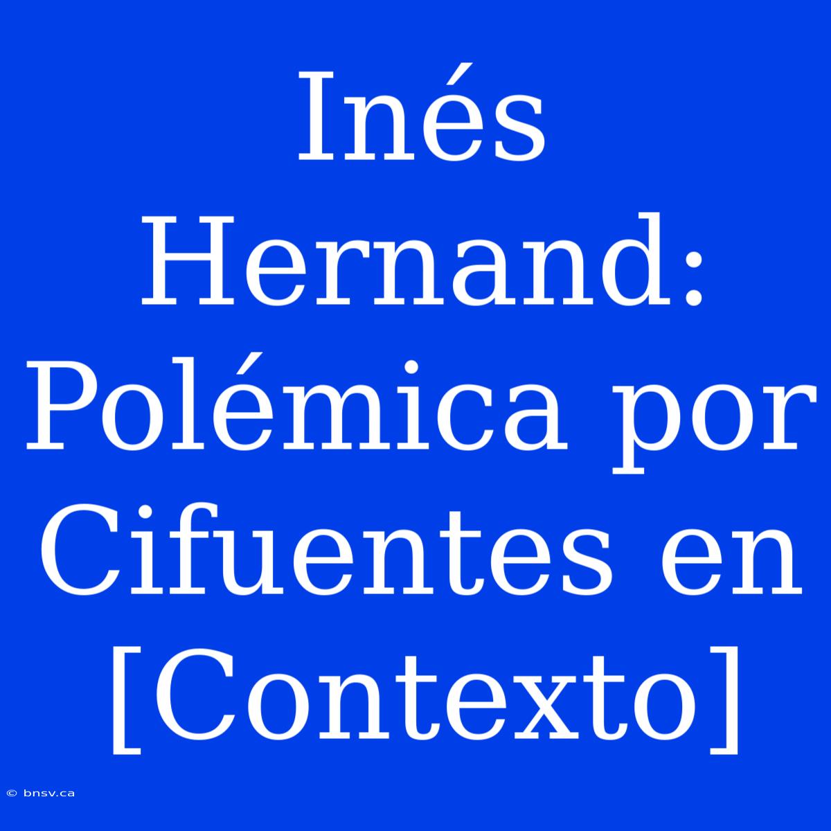 Inés Hernand: Polémica Por Cifuentes En [Contexto]