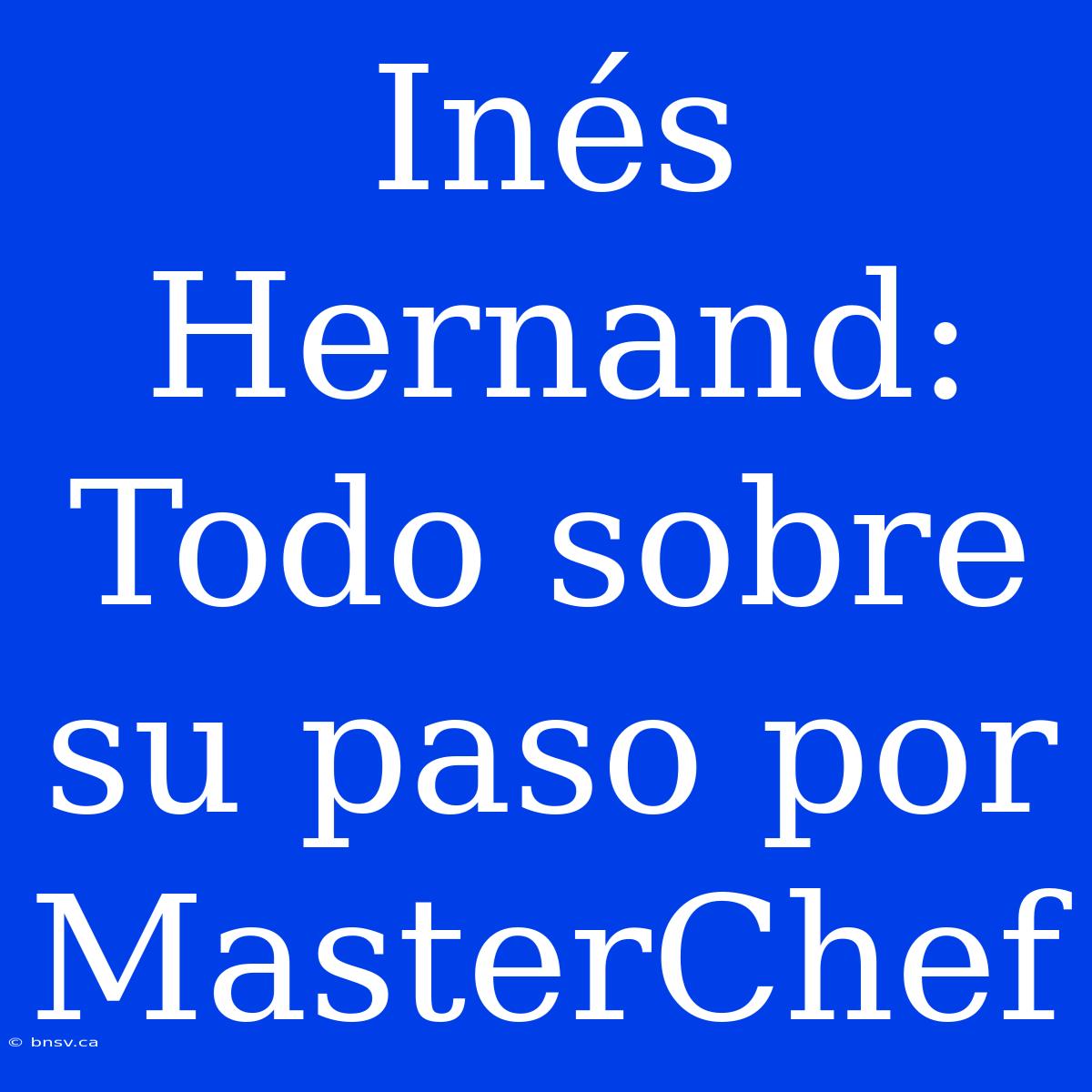 Inés Hernand: Todo Sobre Su Paso Por MasterChef