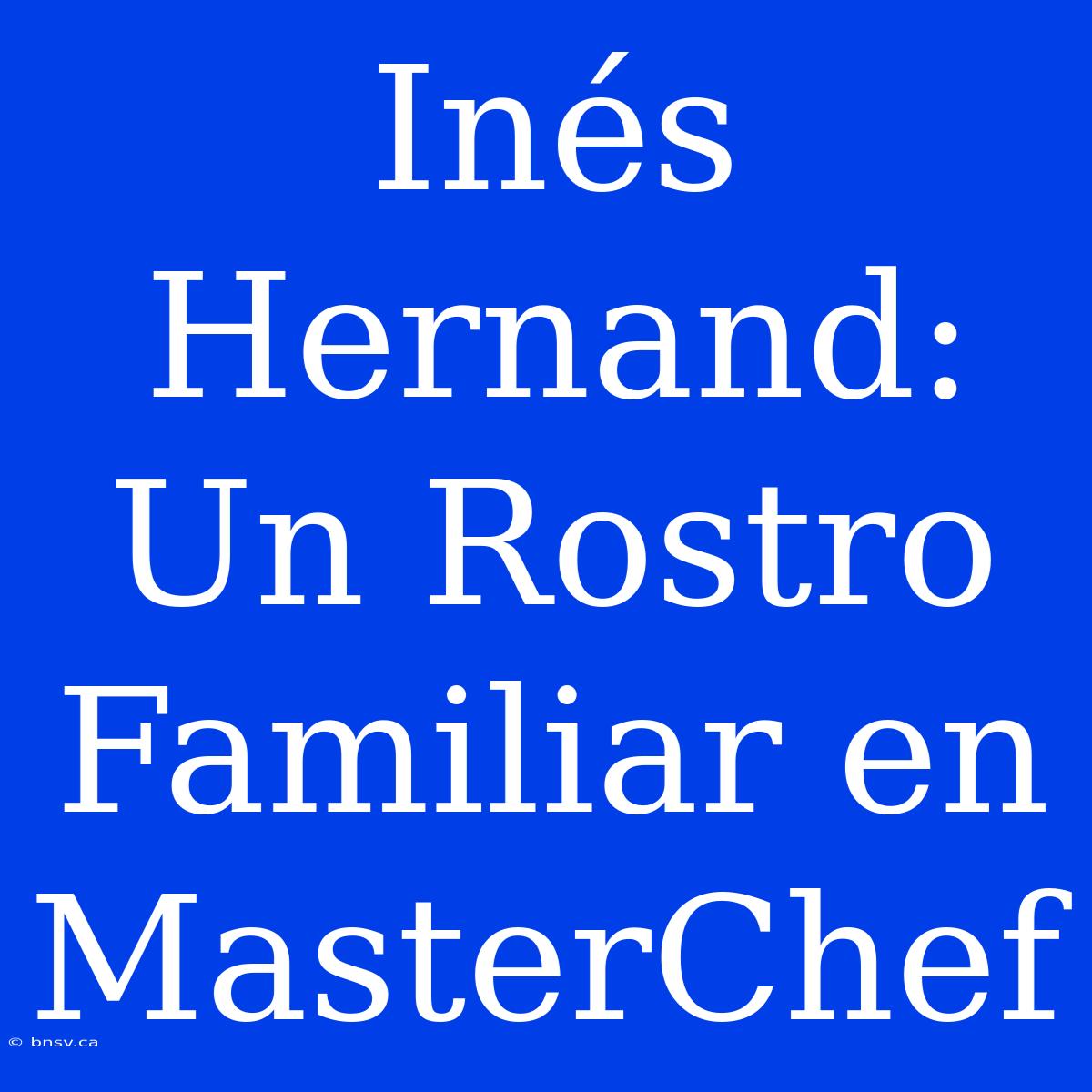 Inés Hernand: Un Rostro Familiar En MasterChef