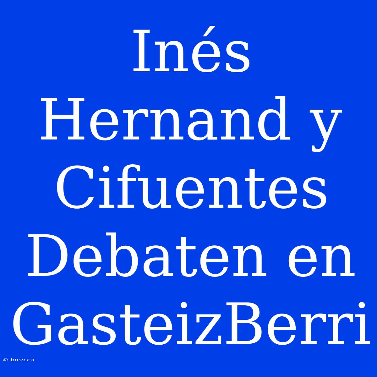 Inés Hernand Y Cifuentes Debaten En GasteizBerri